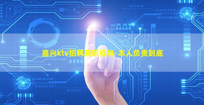 嘉兴ktv招聘兼职模特-本人负责到底